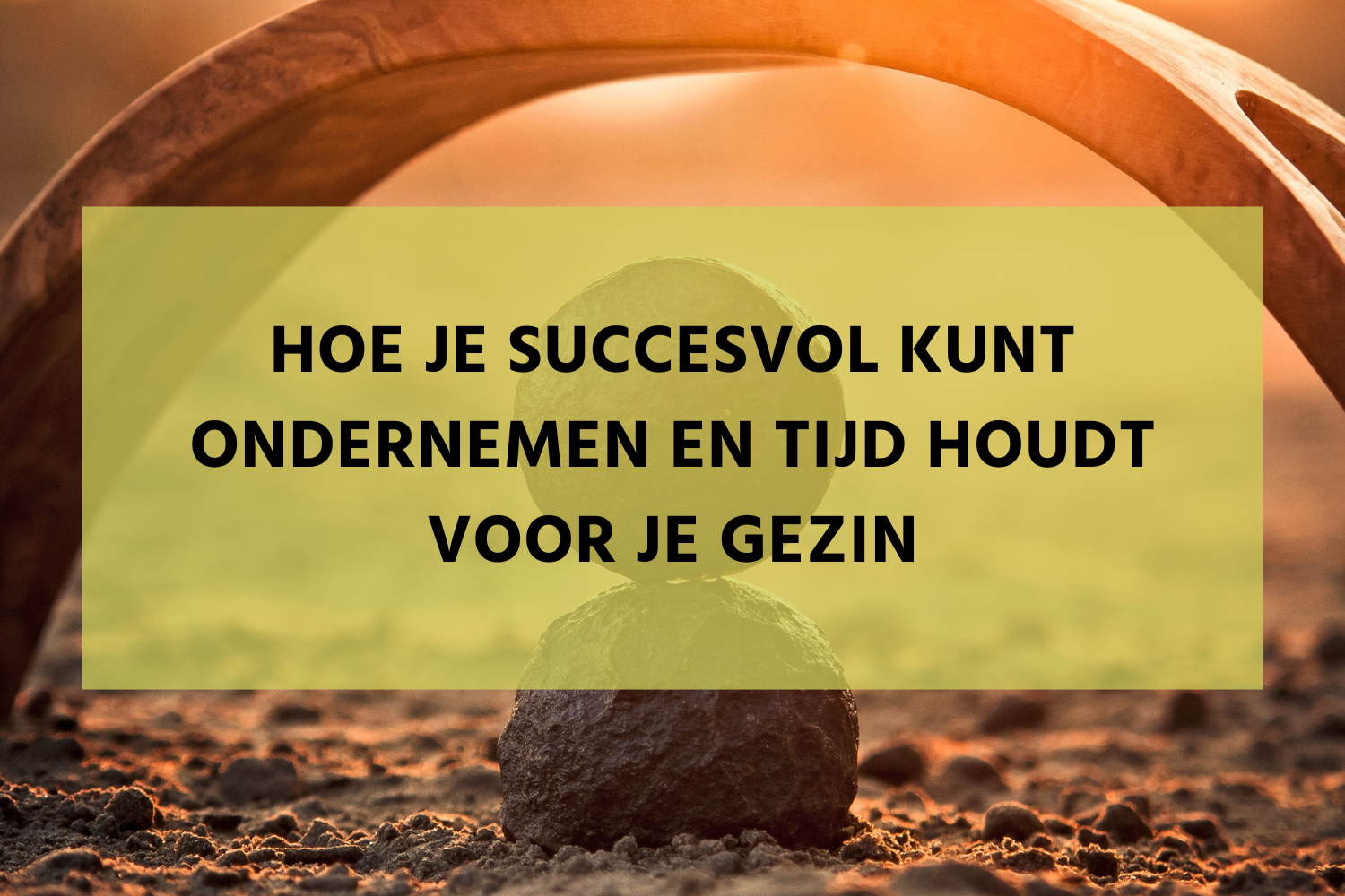 succesvol ondernemen en tijd voor gezin houden